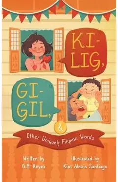 Kilig, Gigil & Other Uniquely Filipino Words: A Rhyming Children's Book About Unique Tagalog Words - G. M. Reyes