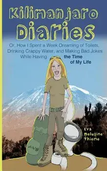 Kilimanjaro Diaries: Or, How I Spent a Week Dreaming of Toilets, Drinking Crappy Water, and Making Bad Jokes While Having the Time of My Li, Paperback/Eva Melusine Thieme