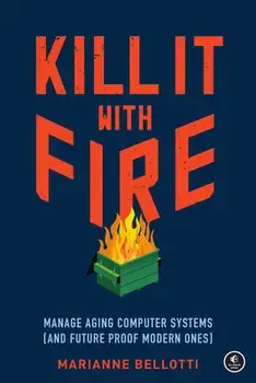 Kill It with Fire: Manage Aging Computer Systems (and Future Proof Modern Ones), Paperback/Marianne Bellotti