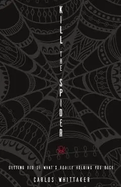 Kill the Spider: Getting Rid of What's Really Holding You Back - Carlos Whittaker
