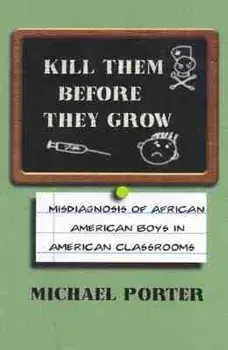 Kill Them Before They Grow: Misdiagnosis of African American Boys in American Classrooms, Paperback/Michael Porter