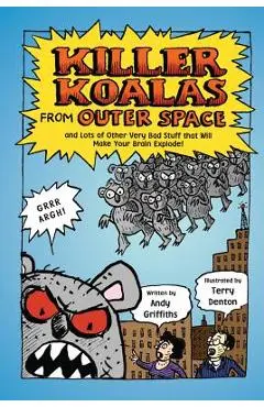 Killer Koalas from Outer Space and Lots of Other Very Bad Stuff That Will Make Your Brain Explode! - Andy Griffiths