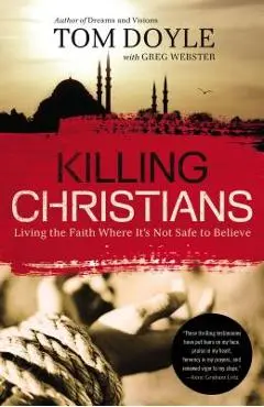 Killing Christians: Living the Faith Where It's Not Safe to Believe - Tom Doyle