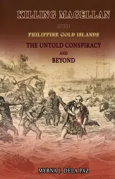 KILLING MAGELLAN in the Philippine Gold Islands The Untold Conspiracy and Beyond, Paperback/Myrna J. Dela Paz
