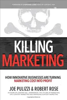 Killing Marketing: How Innovative Businesses Are Turning Marketing Cost Into Profit, Hardcover/Joe Pulizzi