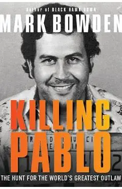 Killing Pablo: The Hunt for the World's Greatest Outlaw - Mark Bowden