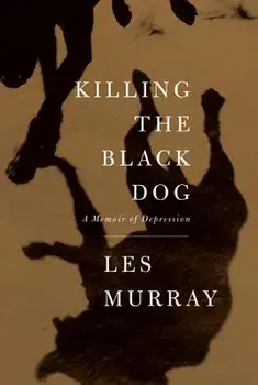 Killing the Black Dog: A Memoir of Depression, Paperback/Les Murray