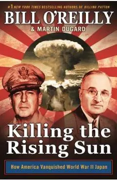 Killing the Rising Sun: How America Vanquished World War II Japan - Bill O'reilly