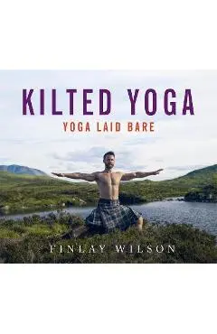 Kilted Yoga: Yoga Laid Bare - Finlay Wilson