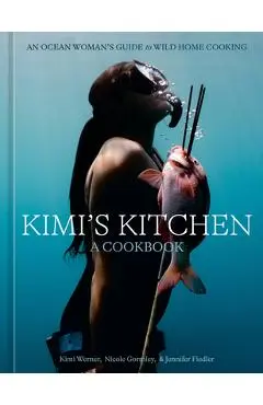 Kimi's Kitchen: An Ocean Woman's Guide to Wild Cooking [A Cookbook] - Kimi Werner