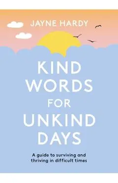 Kind Words for Unkind Days: A Guide to Surviving and Thriving in Difficult Times - Jayne Hardy