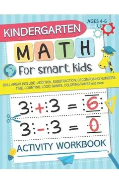 Kindergarten Math for Smart Kids: Activity Workbook Skill Areas Include: Addition, Substraction, Decomposing Numers, Time, Counting, Logic Games, Colo - Math For Smart Kids Press
