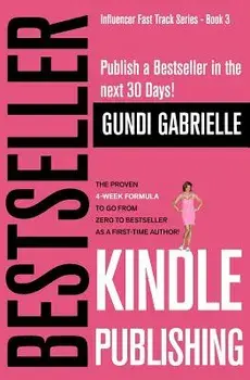 Kindle Bestseller Publishing: Publish a Bestseller in the Next 30 Days! - The Proven 4-Week Formula to Go from Zero to Bestseller as a First-Time Au, Paperback/Gundi Gabrielle