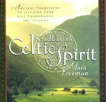 Kindling the Celtic Spirit: Ancient Traditions to Illumine Your Life Through the Seasons, Hardcover/Mara Freeman