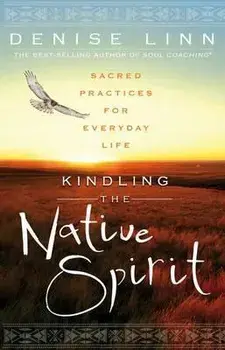 Kindling the Native Spirit: Sacred Practices for Everyday Life, Paperback/Denise Linn