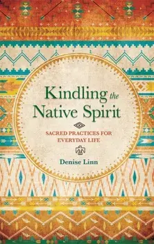 Kindling the Native Spirit. Sacred Practices for Everyday Life, Paperback/Denise Linn