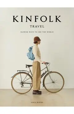 Kinfolk Travel: Slower Ways to See the World - John Burns