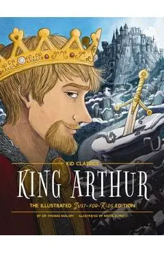 King Arthur - Kid Classics: The Illustrated Just-For-Kids Edition - Thomas Malory