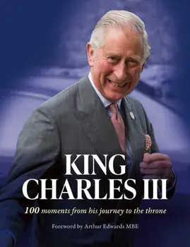 King Charles III. 100 Moments from His Journey to the Throne, Hardback/***