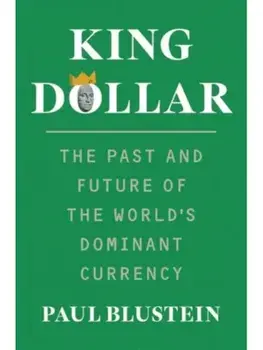King Dollar. The Past and Future of the World's Dominant Currency, Hardback/Paul Blustein