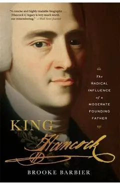 King Hancock: The Radical Influence of a Moderate Founding Father - Brooke Barbier
