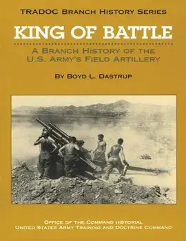 King of Battle: A Branch History of the U.S. Army's Field Artillery, Paperback/Boyd L. Dastrup