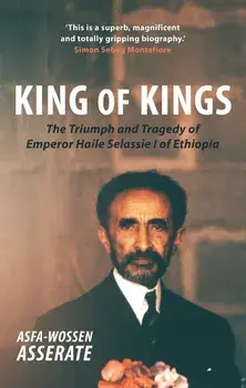 King of Kings: The Triumph and Tragedy of Emperor Haile Selassie I of Ethiopia, Paperback/Asfa-Wossen Asserate