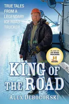 King of the Road: True Tales from a Legendary Ice Road Trucker, Hardcover/Alex Debogorski