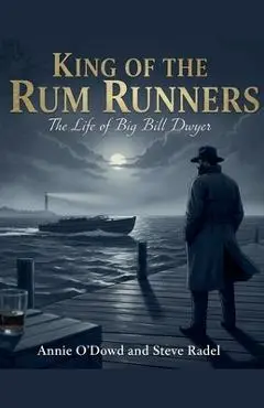 King of the Rum Runners: The Life of Big Bill Dwyer - Steven Radel