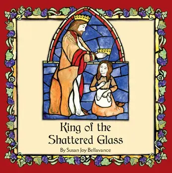 King of the Shattered Glass, Hardcover/Susan Joy Bellavance