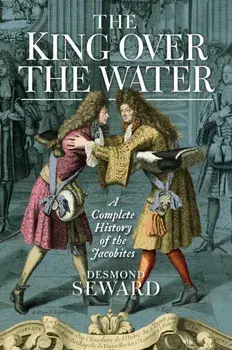 King Over the Water. A Complete History of the Jacobites, Paperback/Desmond Seward