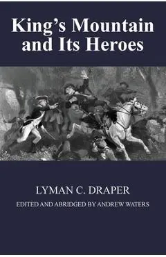 King's Mountain and Its Heroes: History of the Battle of King's Mountain, October 7th, 1780, and the Events Which Led To It - Lyman C. Draper