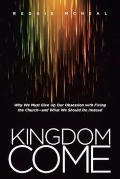 Kingdom Come: Why We Must Give Up Our Obsession with Fixing the Church--And What We Should Do Instead, Paperback/Reggie McNeal