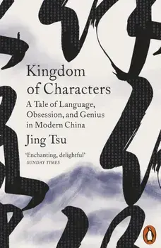 Kingdom of Characters : A Tale of Language, Obsession, and Genius in Modern China/Jing Tsu