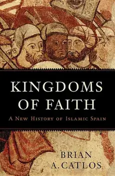 Kingdoms of Faith: A New History of Islamic Spain, Hardcover/Brian A. Catlos