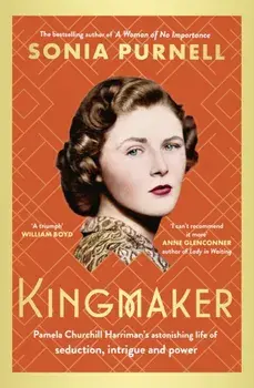 Kingmaker. Pamela Churchill Harriman's astonishing life of seduction, intrigue and power, from the bestselling author of A Woman of No Importance, Hardback/Sonia Purnell