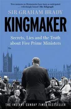 Kingmaker. Secrets, Lies, and the Truth about Five Prime Ministers, Hardback/Sir Graham Brady