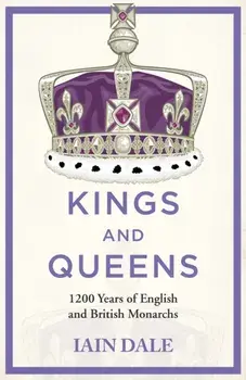 Kings and Queens. 1200 Years of English and British Monarchs, Hardback/Iain Dale