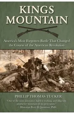Kings Mountain: America's Most Forgotten Battle That Changed the Course of the American Revolution - Phillip Thomas Tucker