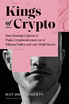 Kings of Crypto. One Startup's Quest to Take Cryptocurrency Out of Silicon Valley and Onto Wall Street, Hardback/Jeff John Roberts