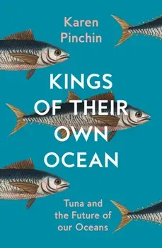 Kings of Their Own Ocean. Tuna and the Future of Our Oceans, Hardback/Karen Pinchin