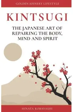 KINTSUGI - The Japanese art of repairing the body, mind and spirit: Golden Joinery Lifestyle - Hinata Kobayashi
