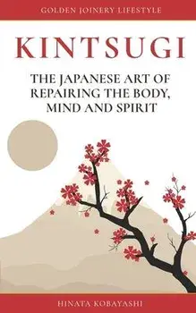 KINTSUGI - The Japanese art of repairing the body, mind and spirit: Golden Joinery Lifestyle, Paperback/Hinata Kobayashi