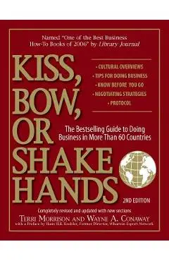 Kiss, Bow, or Shake Hands: The Bestselling Guide to Doing Business in More Than 60 Countries - Terri Morrison