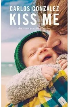 Kiss Me: How to Raise Your Children with Love - Carlos González