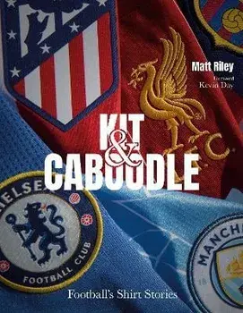 Kit and Caboodle. Football's Shirt Stories, Hardback/Matt Riley