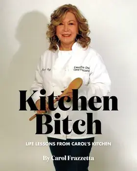 Kitchen Bitch: Life Lessons From Carol's Kitchen, Paperback/Carol Frazzetta