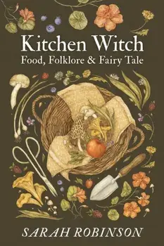 Kitchen Witch: Food, Folklore & Fairy Tale, Paperback/Sarah Robinson