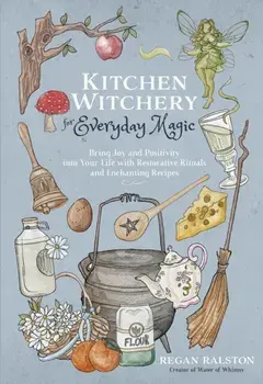 Kitchen Witchery for Everyday Magic. Bring Joy and Positivity Into Your Life with Restorative Rituals and Enchanting Recipes, Paperback/Regan Ralston