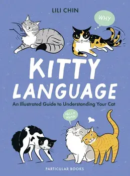 Kitty Language : An Illustrated Guide to Understanding Your Cat/Lili Chin